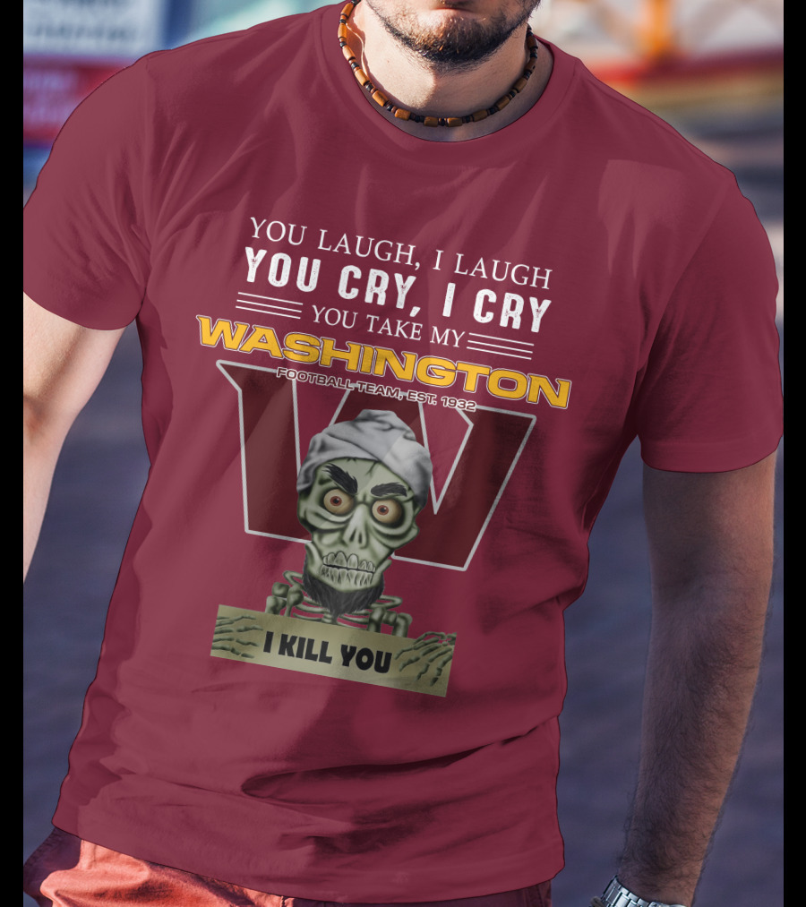 You Laugh I Laugh You Cry I Cry You Take My Washington Football Team Est 1932 I Kill You Jeff Dunham T-Shirt