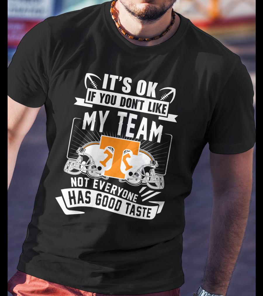 It's Ok If You Don't Like My Team Not Everyone Has Good Taste Tennessee Volunteers T-Shirt