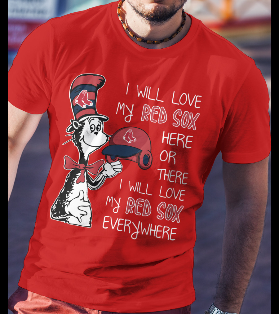 I Will Love My Red Sox Here Or There I Will Love My Red Sox Everywhere T-Shirt