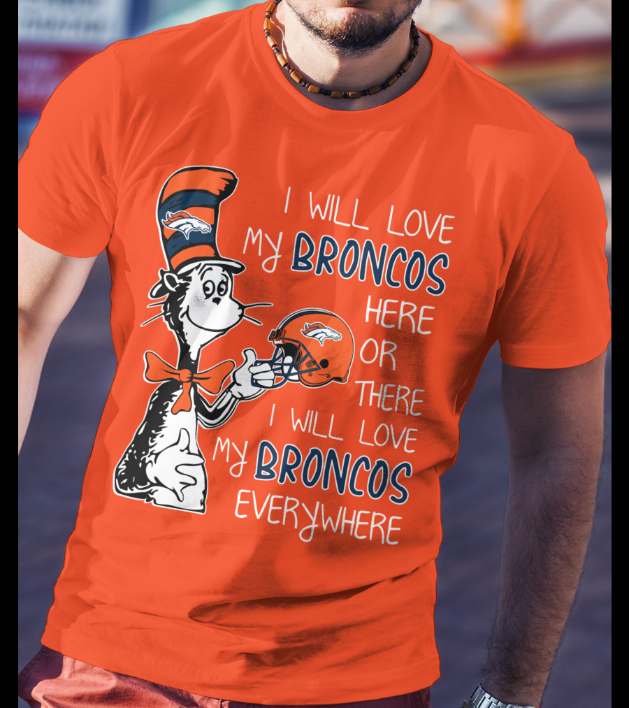 I Will Love My Broncos Here Or There I Will Love My Broncos Everywhere T-Shirt