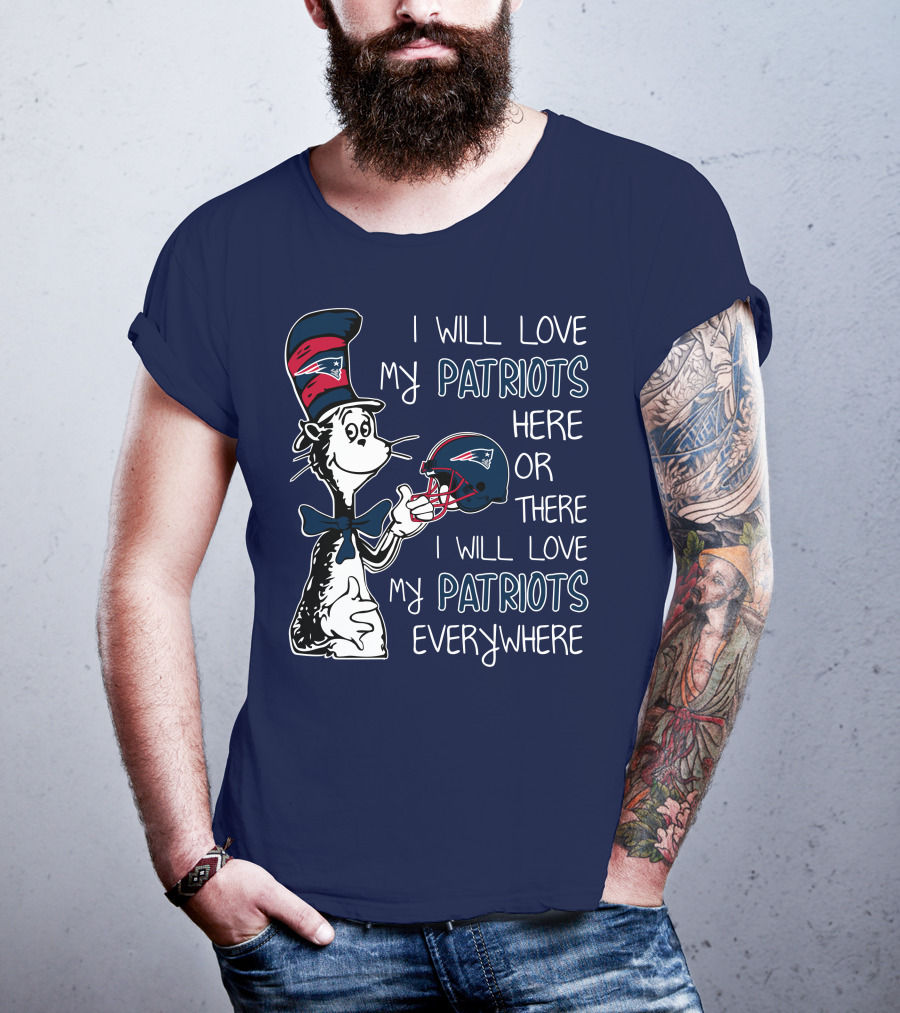 I Will Love My Patriots Here Or There I Will Love My Patriots Everywhere Dr Seuss New England Patriots T-Shirt
