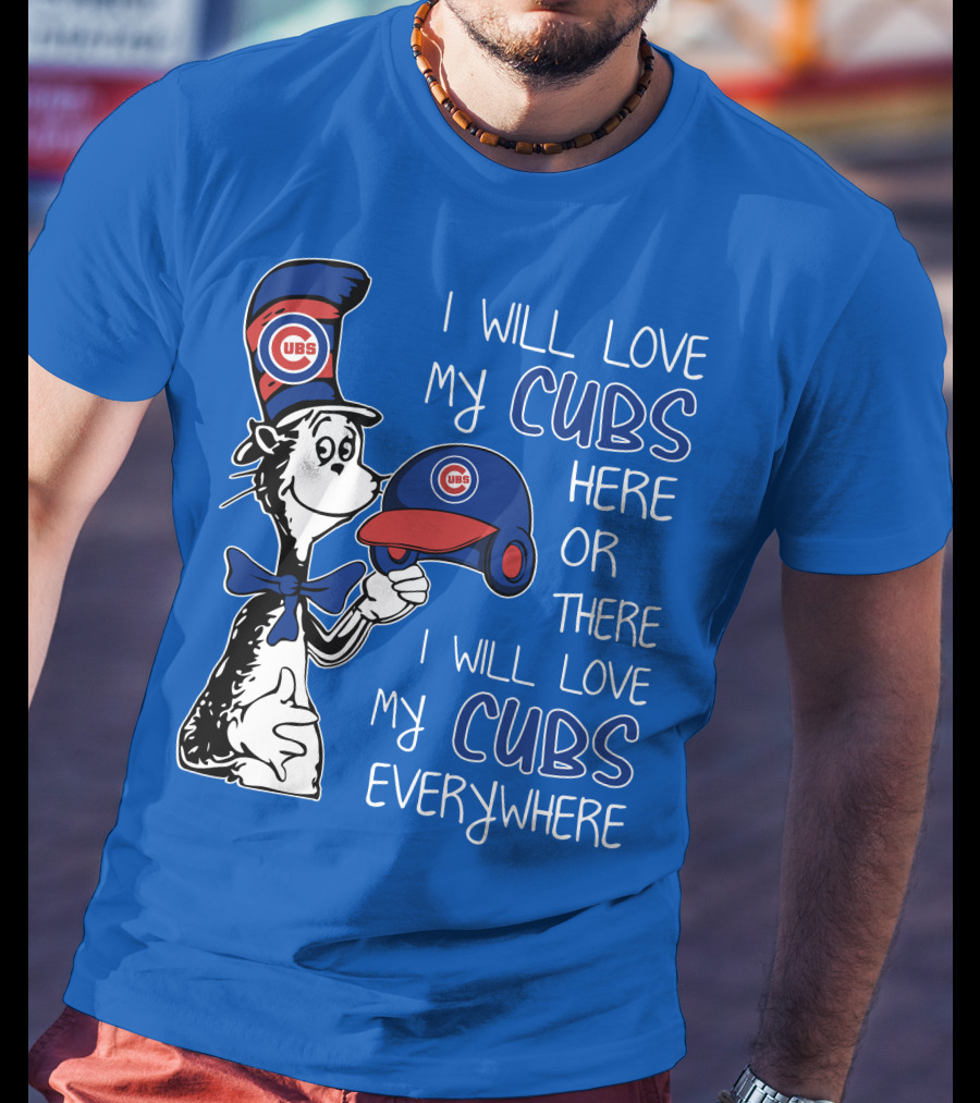 I Will Love My Chicago Cubs Here Or There I Will Love My Cubs Everywhere Dr Seuss T-Shirt