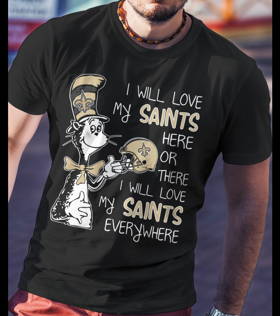 I Will Love My Saints Here Or There I Will Love My Saints Everywhere Dr Seuss New Orleans Saints T-Shirt