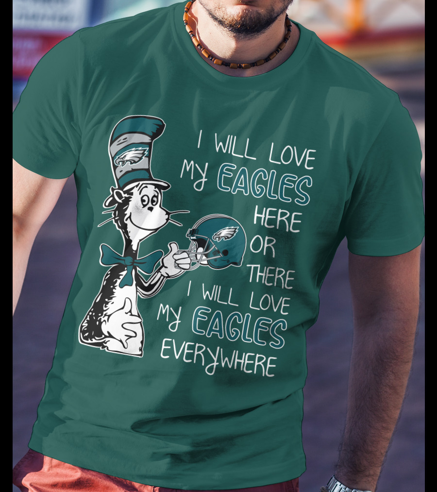 I Will Love My Philadelphia Eagles Here Or There I Will Love My Eagles Everywhere Dr Seuss T-Shirt