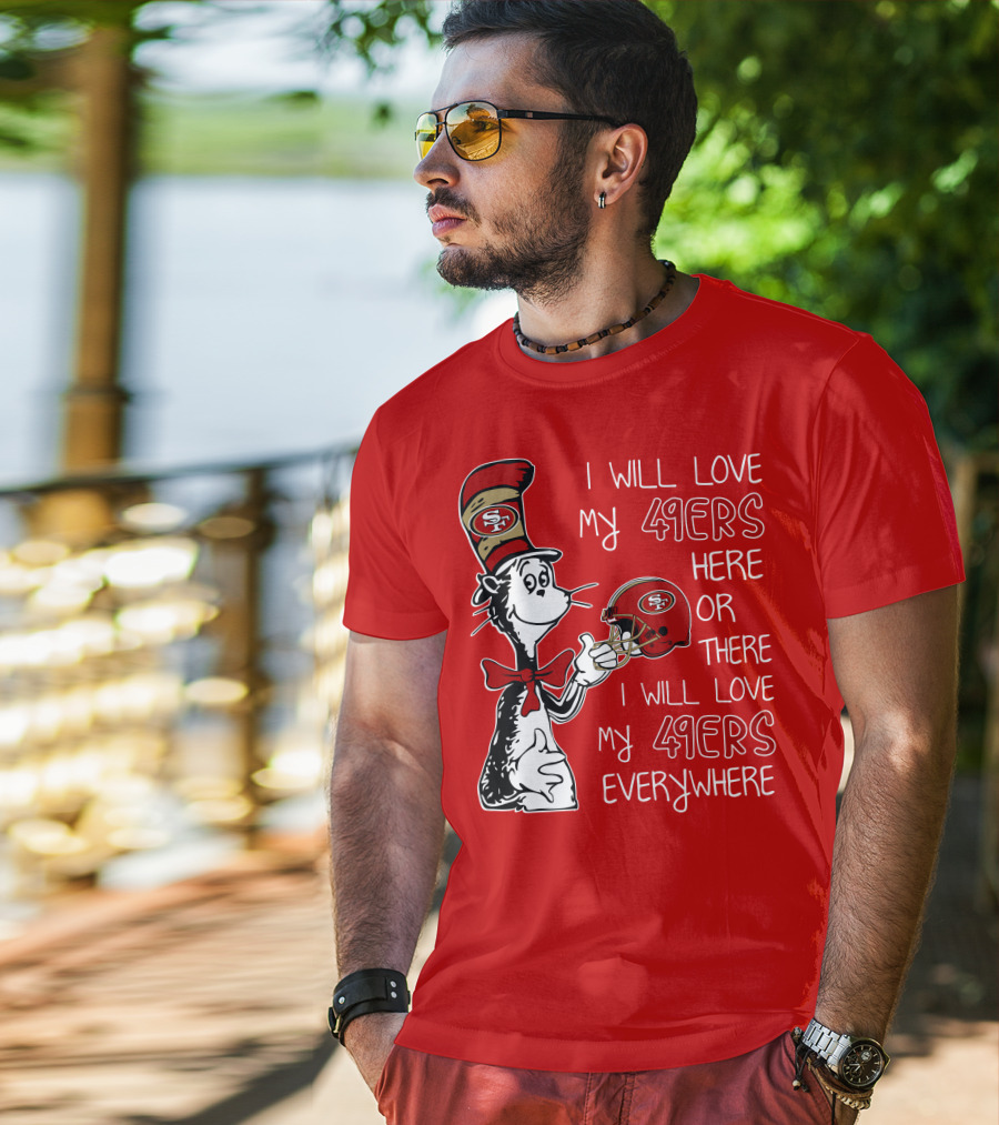 I Will Love My 49ers Here Or There I Will Love My 49ers Everywhere T-Shirt