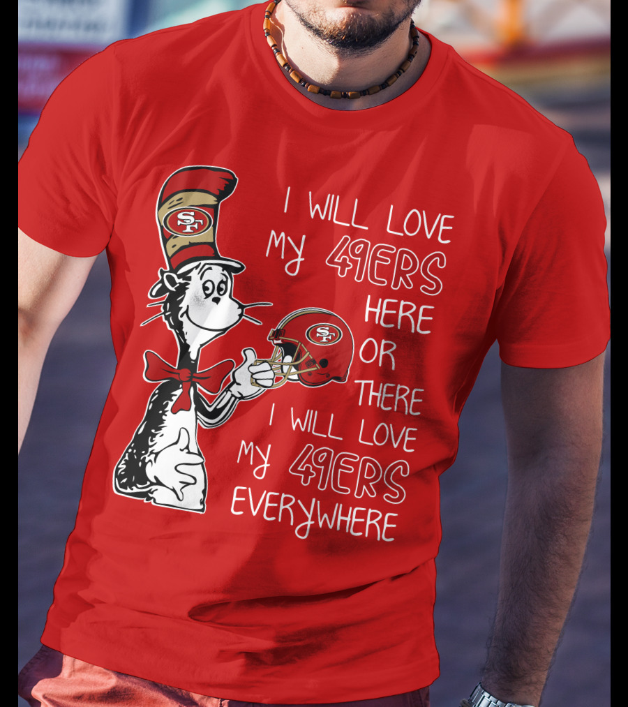 I Will Love My 49ers Here Or There I Will Love My 49ers Everywhere T-Shirt