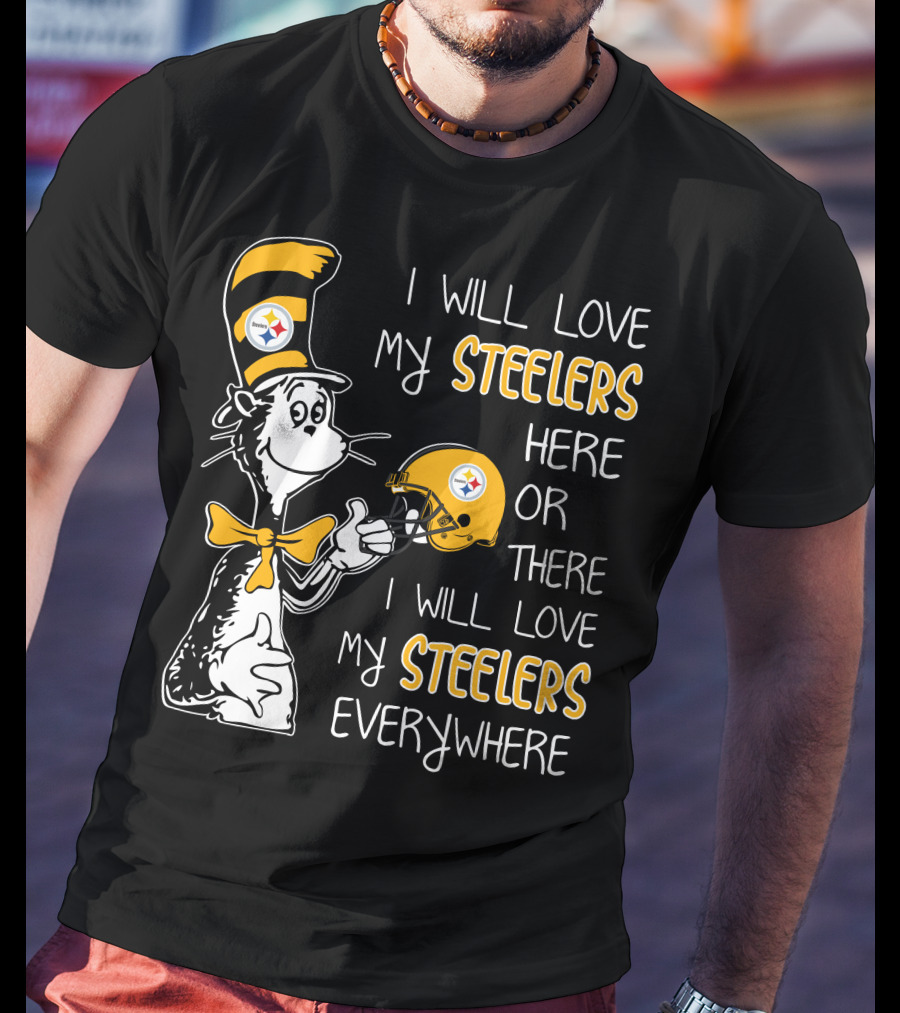I Will Love My Steelers Here Or There I Will Love My Steelers Everywhere T-Shirt
