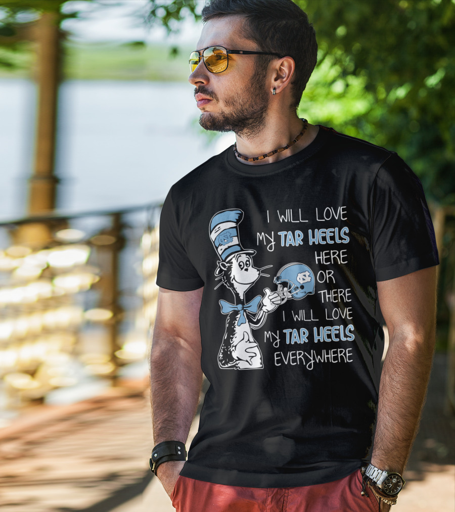 I Will Love My Tar Heels Here Or There I Will Love My Tar Heels Everywhere T-Shirt