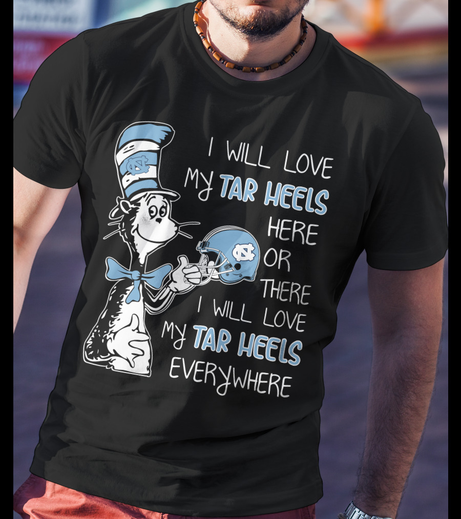 I Will Love My Tar Heels Here Or There I Will Love My Tar Heels Everywhere T-Shirt