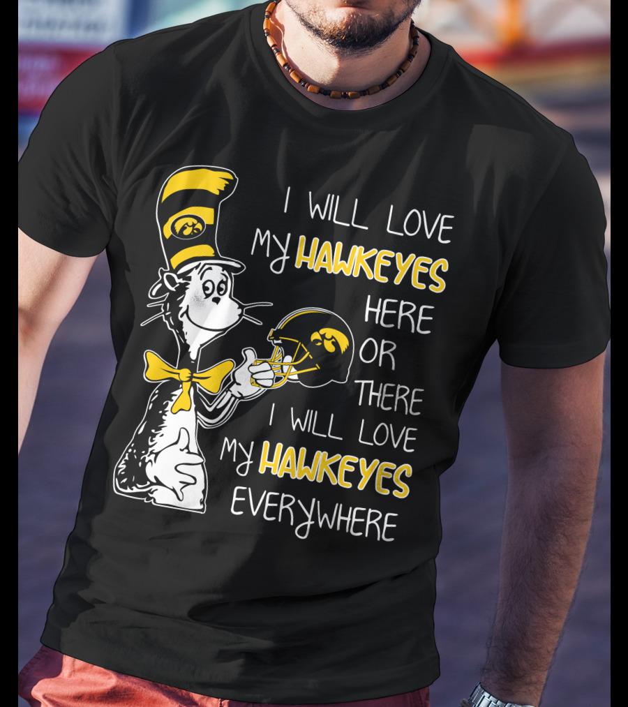 I Will Love My Iowa Hawkeyes Here Or There I Will Love My Hawkeyes Everywhere T-Shirt