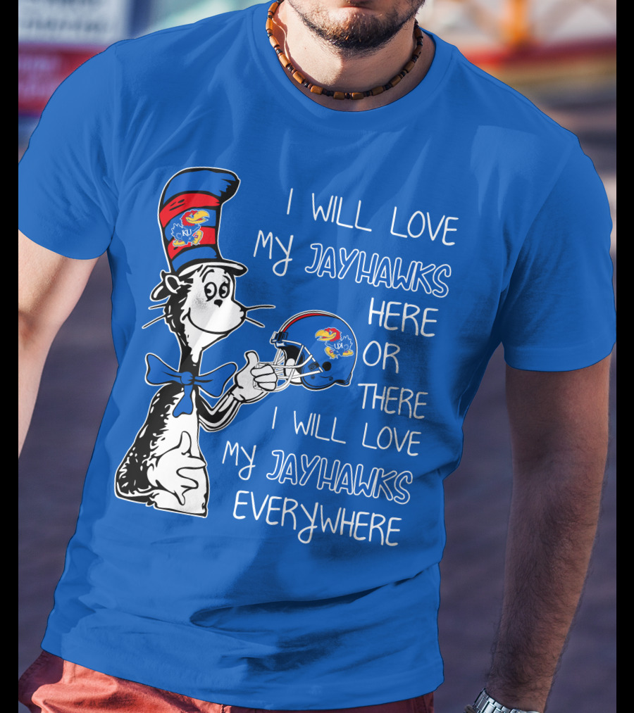 I Will Love My Kansas Jayhawks Here Or There I Will Love My Jayhawks Everywhere T-Shirt