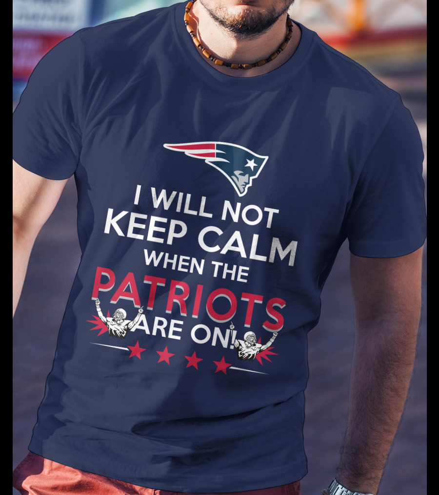 I Will Not Keep Calm When The Patriots Are On New England Football Enthusiast Spirit T-Shirt