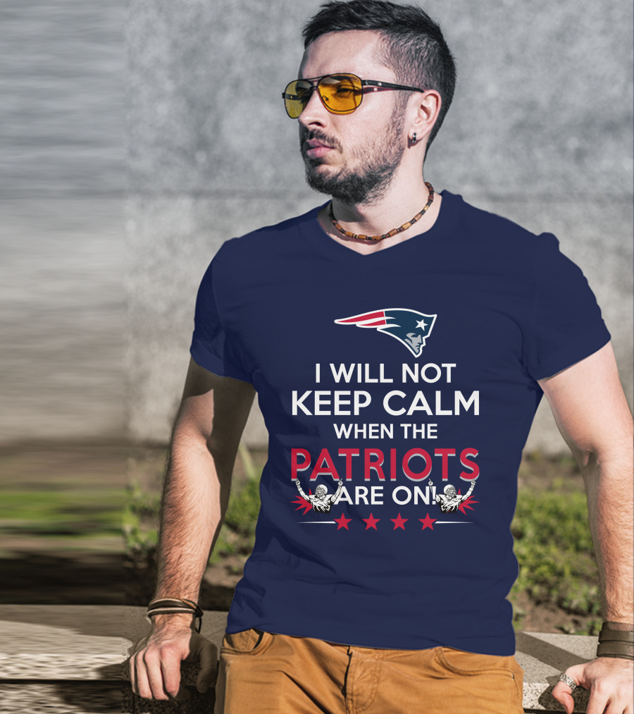 I Will Not Keep Calm When The Patriots Are On New England Football Enthusiast Spirit T-Shirt
