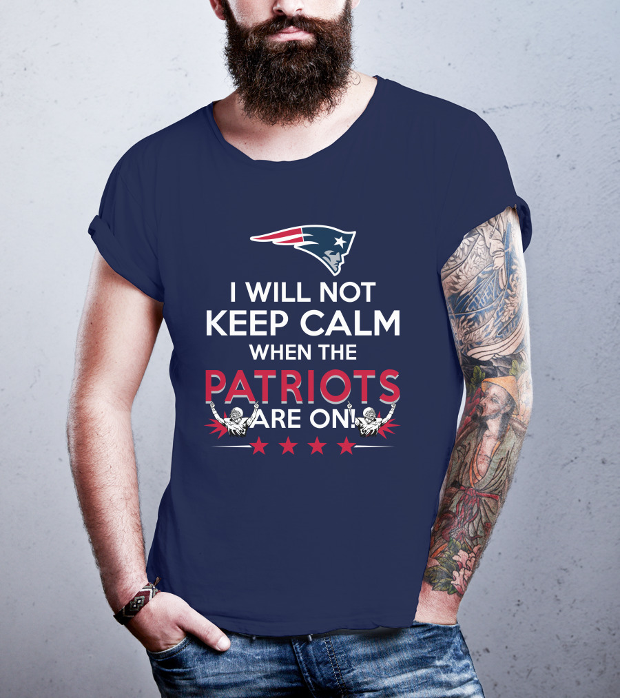 I Will Not Keep Calm When The Patriots Are On New England Football Enthusiast Spirit T-Shirt