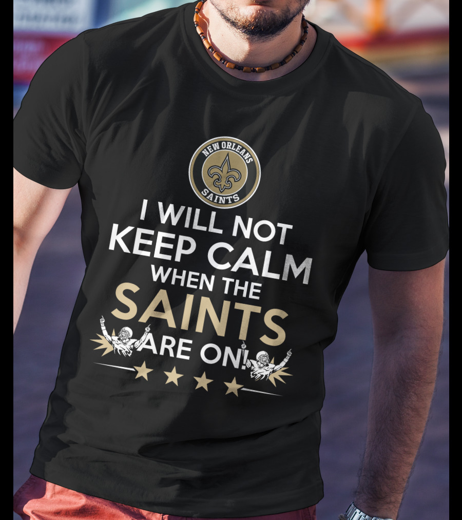 New Orleans Saints Fan Slogan I Will Not Keep Calm When The Saints Are On T-Shirt