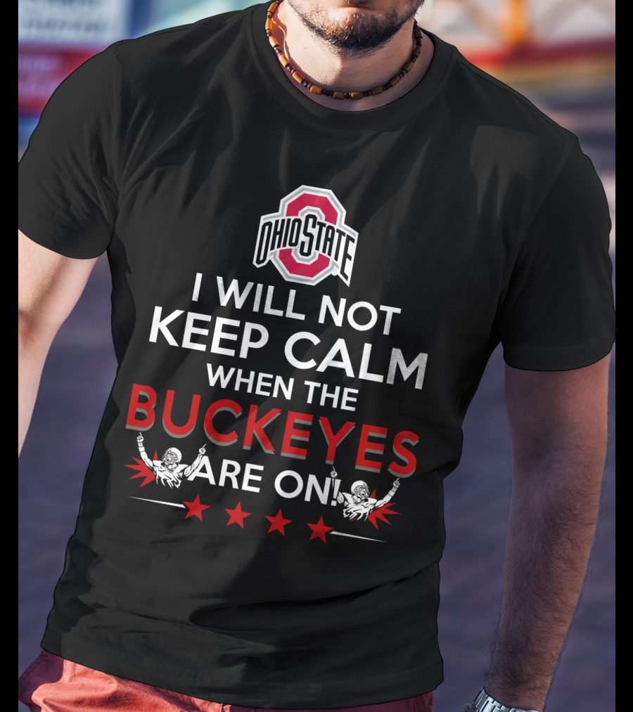 I Will Not Keep Calm When The Ohio State Buckeyes Are On Ohio State Buckeyes T-Shirt