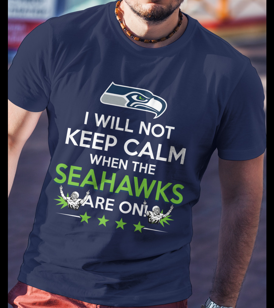 Seattle Seahawks Fan Excitement I Will Not Keep Calm When The Seahawks Are On T-Shirt