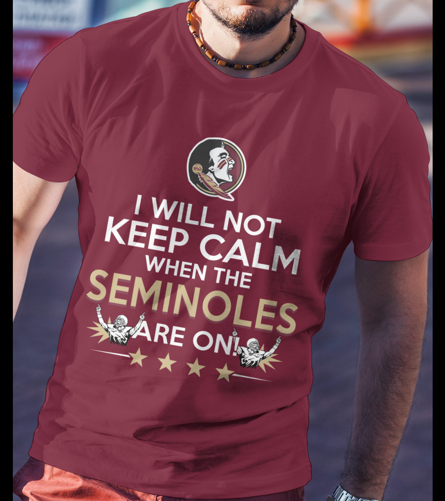 I Will Not Keep Calm When The Seminoles Are On Florida State Enthusiast T-Shirt