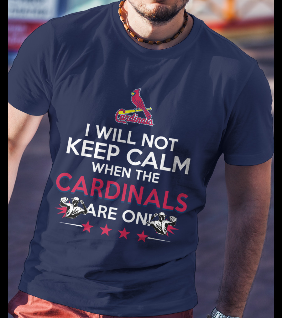I Will Not Keep Calm When The Cardinals Are On Bold Statement With Cardinal Logo And Stars T-Shirt