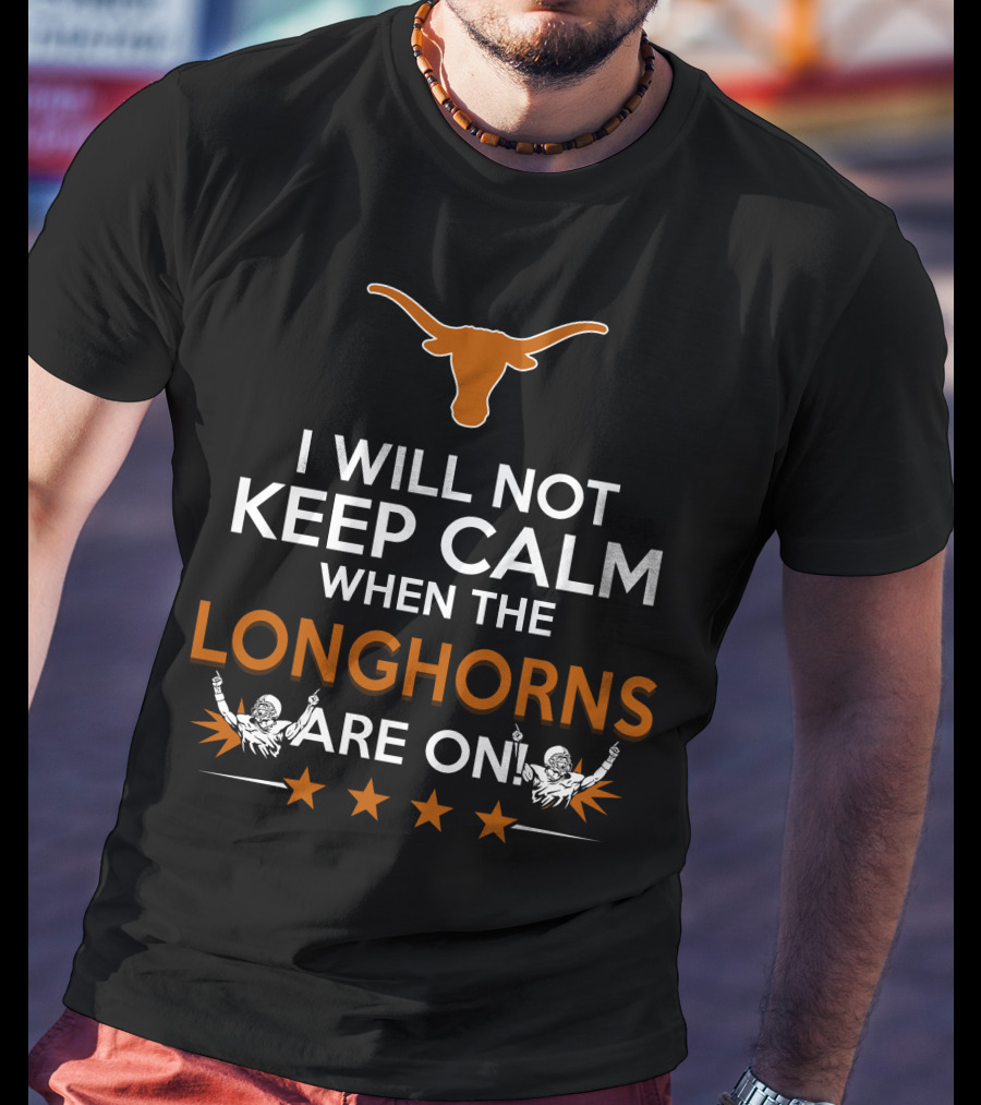 I Will Not Keep Calm When The Longhorns Are On Texas Fan Enthusiasm T-Shirt