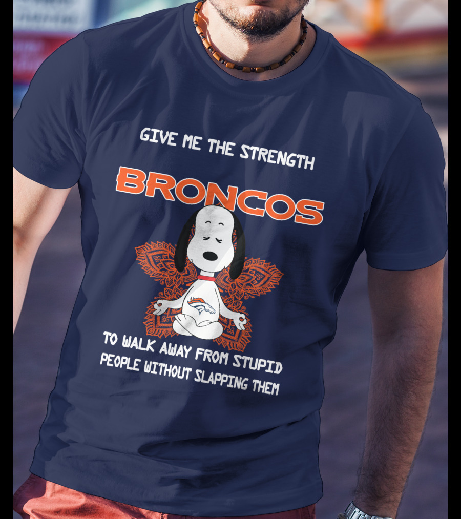 Give Me The Strength Broncos Snoopy Meditation To Walk Away From Stupid People Without Slapping Them T-Shirt
