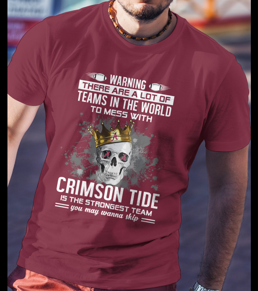 Warning There Are A Lot Of Teams In The World To Mess With Crimson Tide Is The Strongest Team You May Wanna Skip T-Shirt