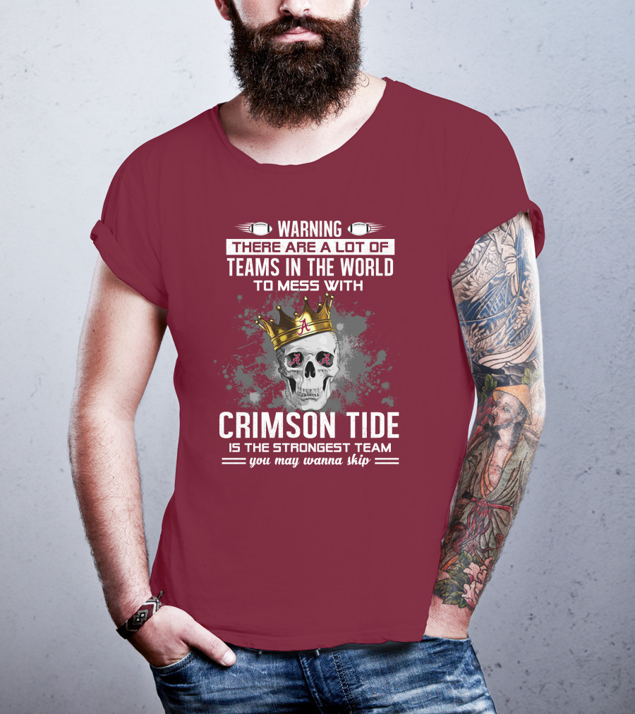 Warning There Are A Lot Of Teams In The World To Mess With Crimson Tide Is The Strongest Team You May Wanna Skip T-Shirt