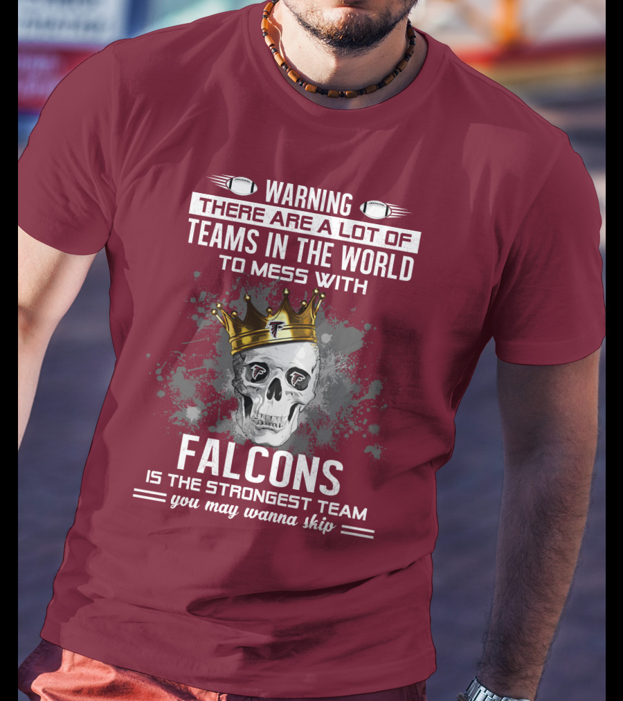 Warning There Are A Lot Of Teams In The World Falcons Is The Strongest Team You May Wanna Skip T-Shirt