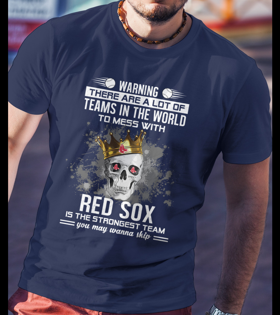 Warning There Are A Lot Of Teams In The World To Mess With Red Sox Is The Strongest Team You May Wanna Skip T-Shirt