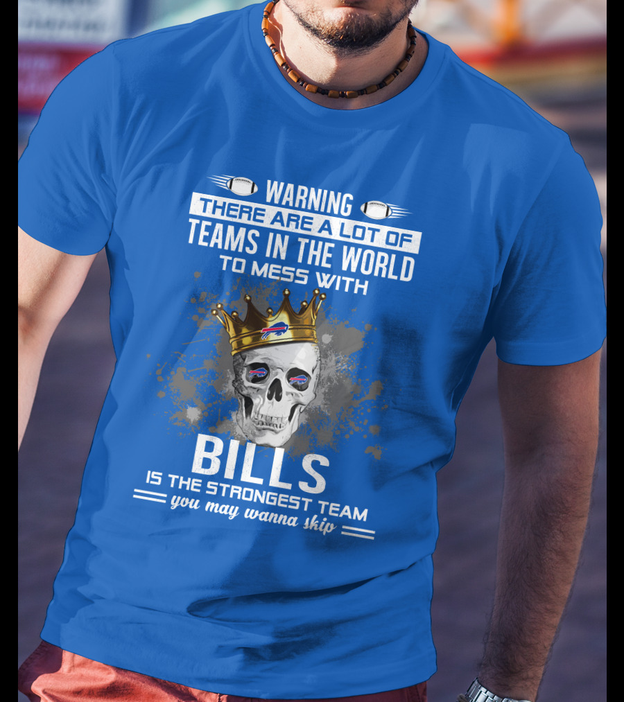 Warning There Are A Lot Of Teams In The World To Mess With Bills Is The Strongest Team You May Wanna Skip T-Shirt