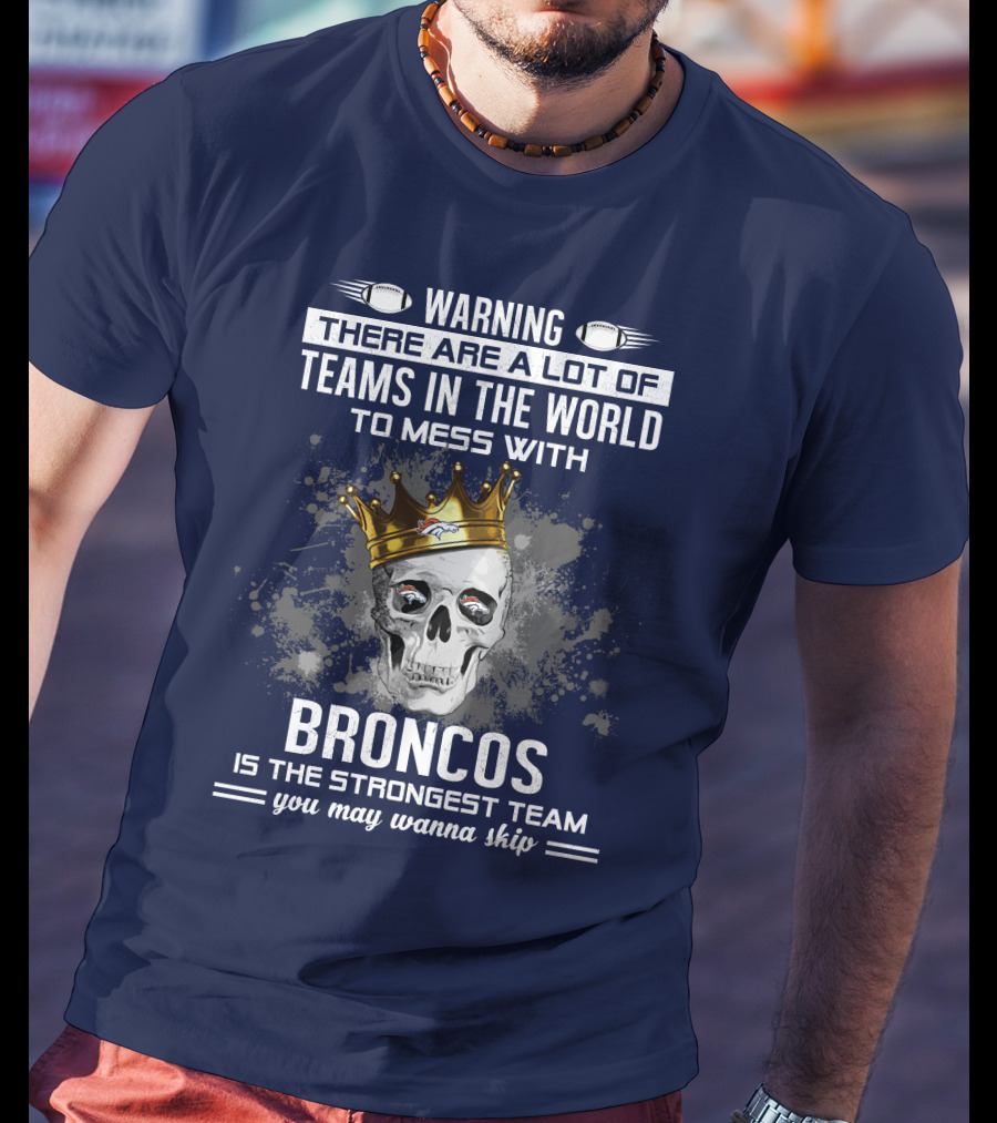 Warning There Are A Lot Of Teams In The World To Mess With Broncos Is The Strongest Team You May Wanna Skip T-Shirt