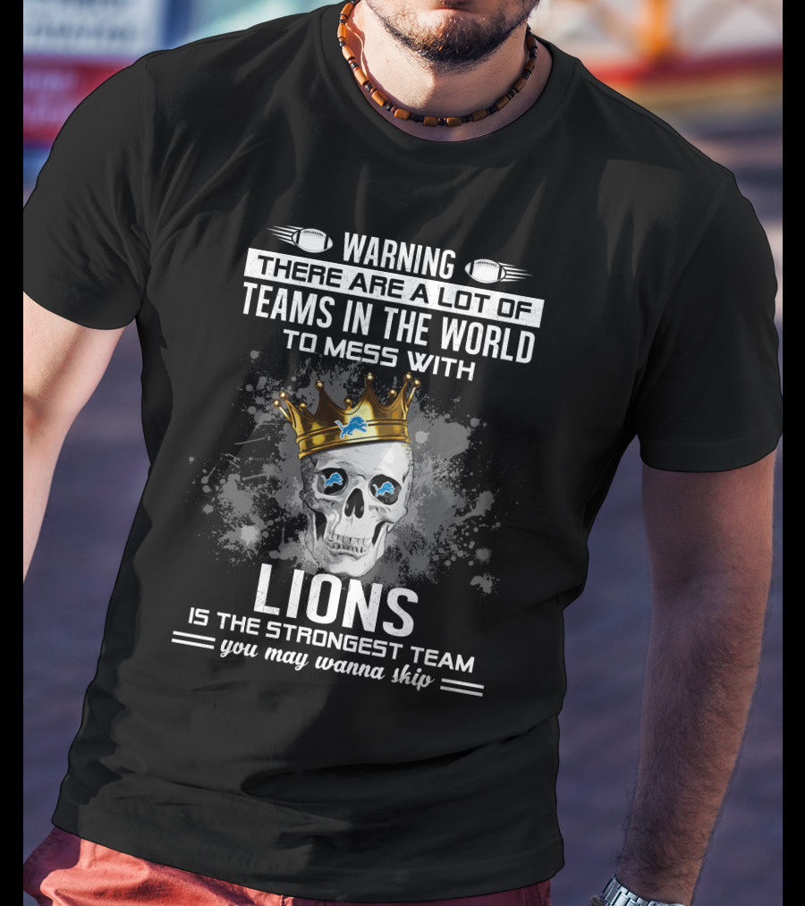 Warning There Are A Lot Of Teams In The World To Mess With Lions Is The Strongest Team You May Wanna Skip T-Shirt