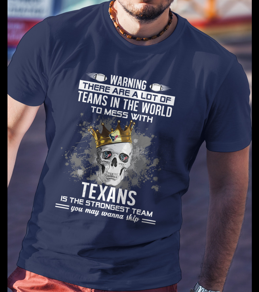 Warning There Are A Lot Of Teams In The World To Mess With Texans Is The Strongest Team You May Wanna Skip T-Shirt