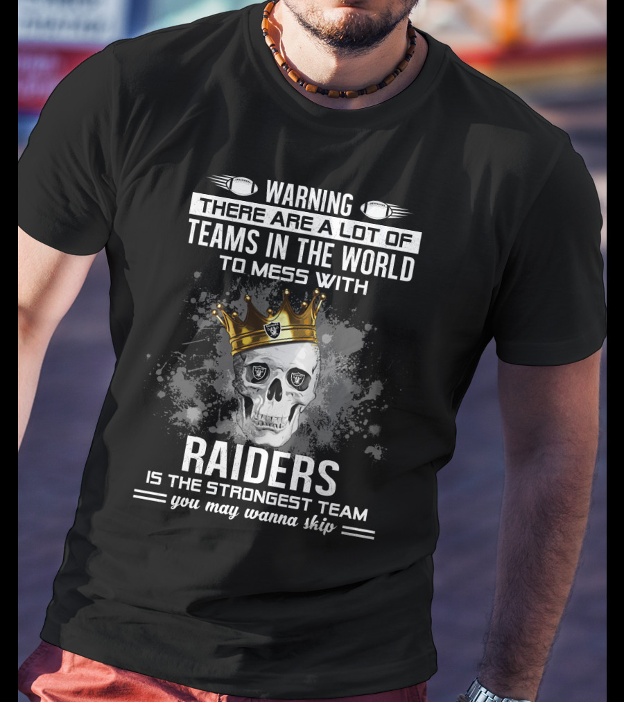 Warning There Are A Lot Of Teams IN The World To Mess With Raiders Is The Strongest Team You May Wanna Skip T-Shirt