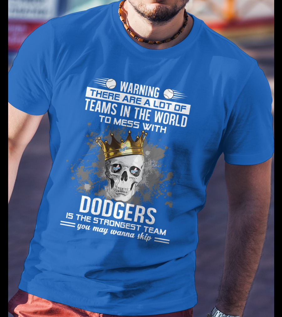 Warning There Are A Lot Of Teams In The World To Mess With Dodgers Is The Strongest Team You May Wanna Skip T-Shirt