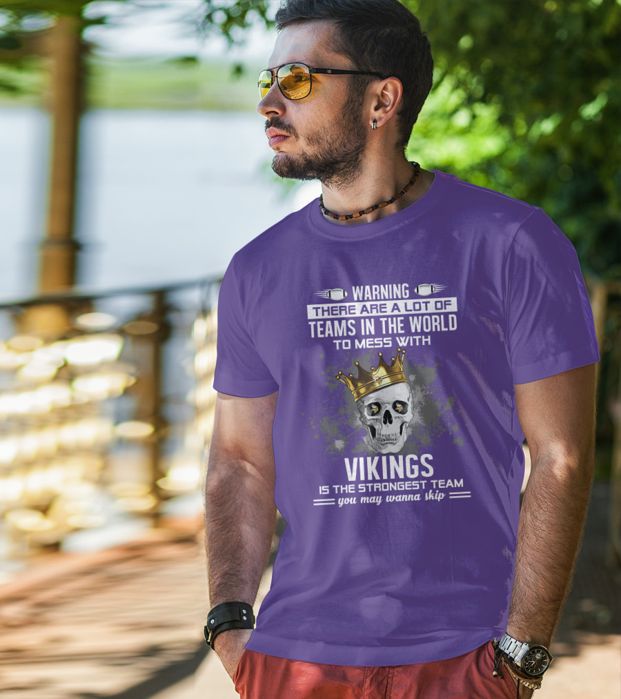 Warning There Are A Lot Of Teams In The World To Mess With Vikings Is The Strongest Team You May Wanna Skip T-Shirt