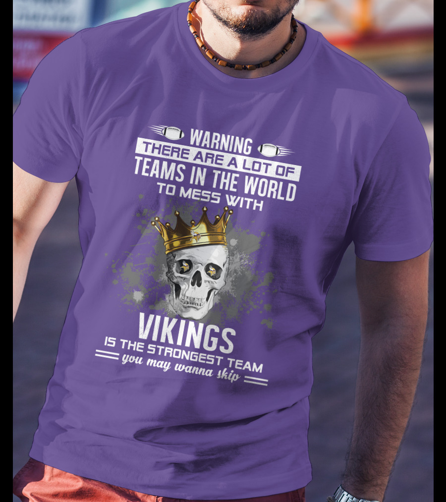 Warning There Are A Lot Of Teams In The World To Mess With Vikings Is The Strongest Team You May Wanna Skip T-Shirt