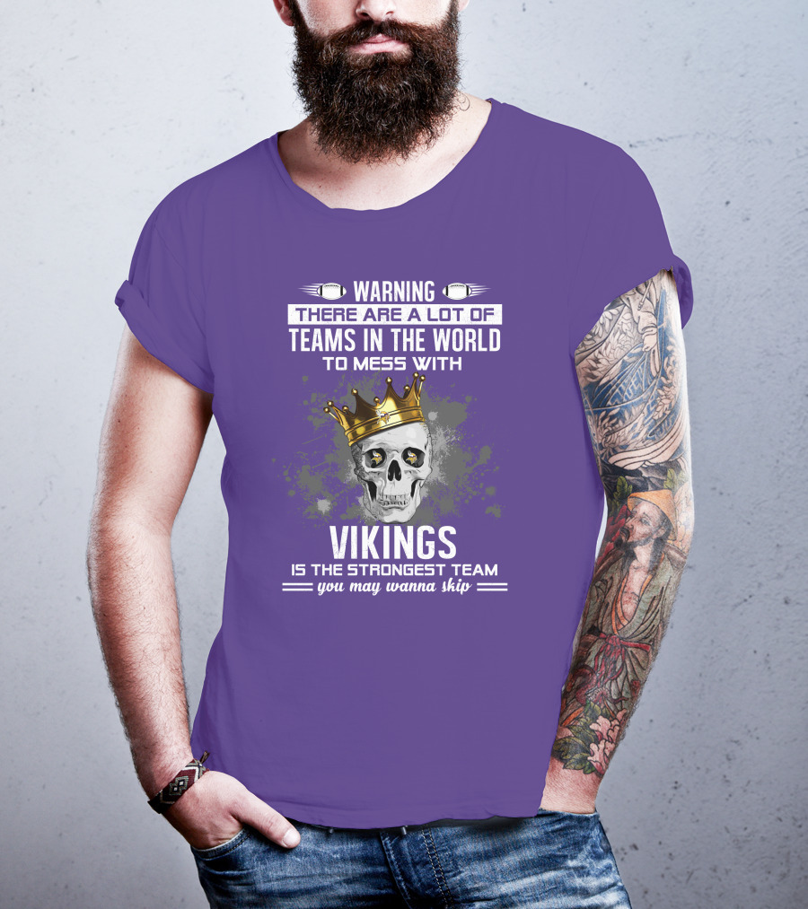 Warning There Are A Lot Of Teams In The World To Mess With Vikings Is The Strongest Team You May Wanna Skip T-Shirt