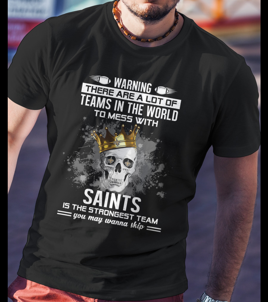 Warning There Are A Lot Of Teams IN The World To Mess With Saints Is The Strongest Team You May Wanna Skip T-Shirt
