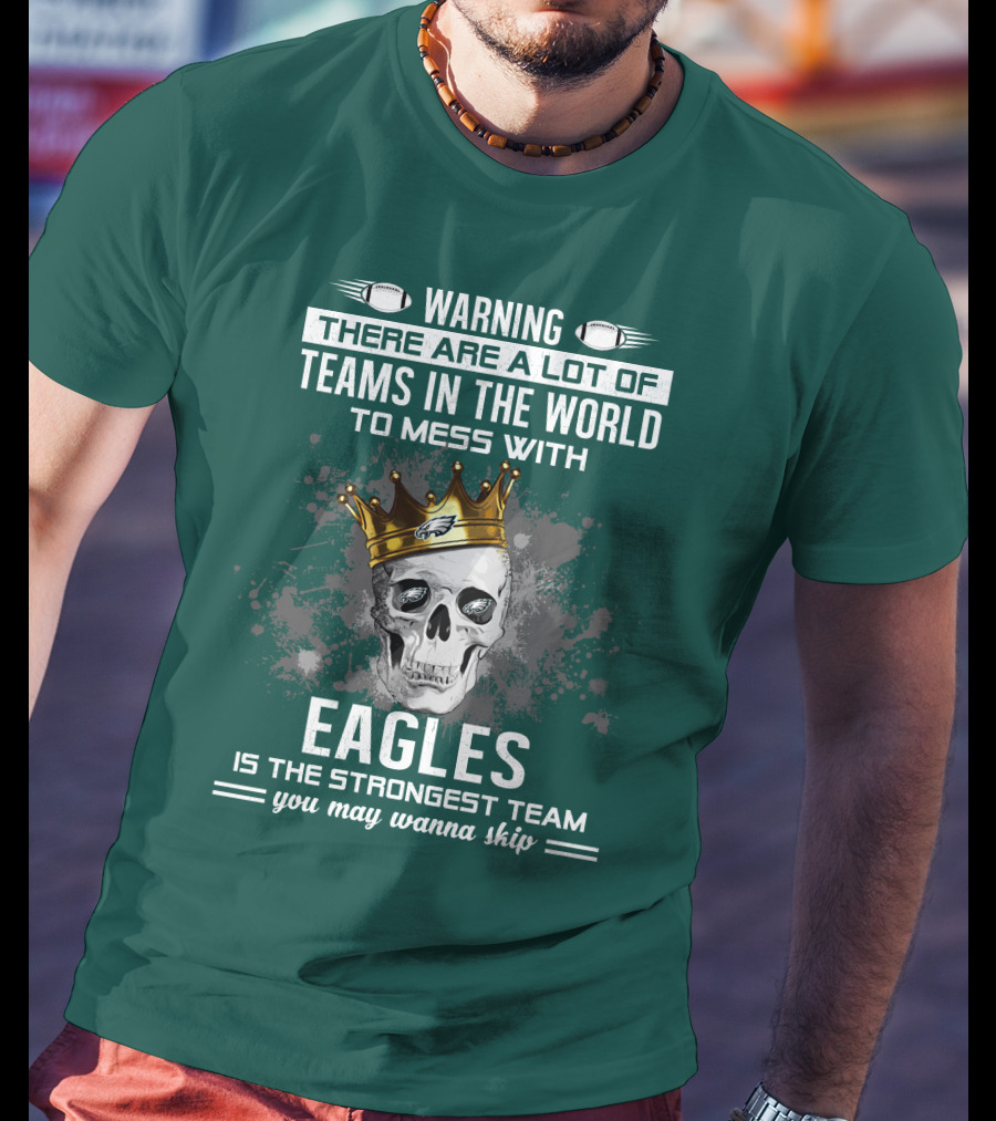 Warning There Are A Lot Of Teams In The World To Mess With Eagles Is The Strongest Team You May Wanna Skip T-Shirt