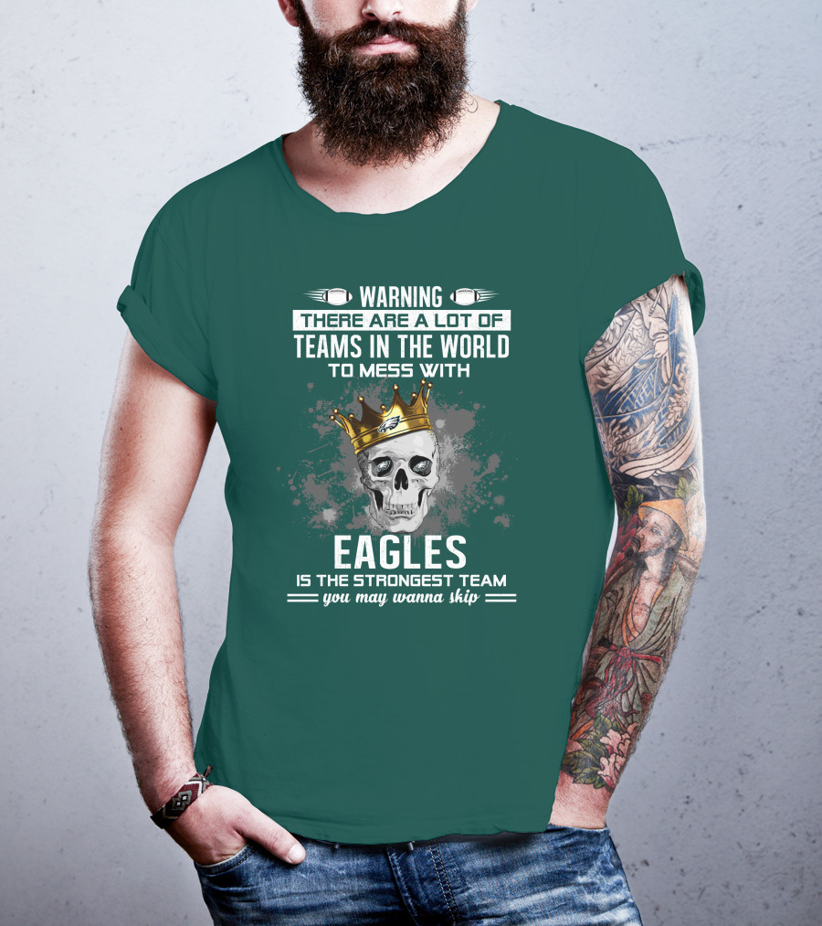 Warning There Are A Lot Of Teams In The World To Mess With Eagles Is The Strongest Team You May Wanna Skip T-Shirt