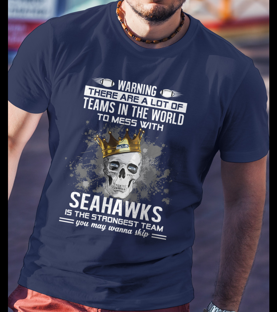 Warning There Are A Lot Of Teams In The World To Mess With Seahawks Is The Strongest Team You May Wanna Skip T-Shirt