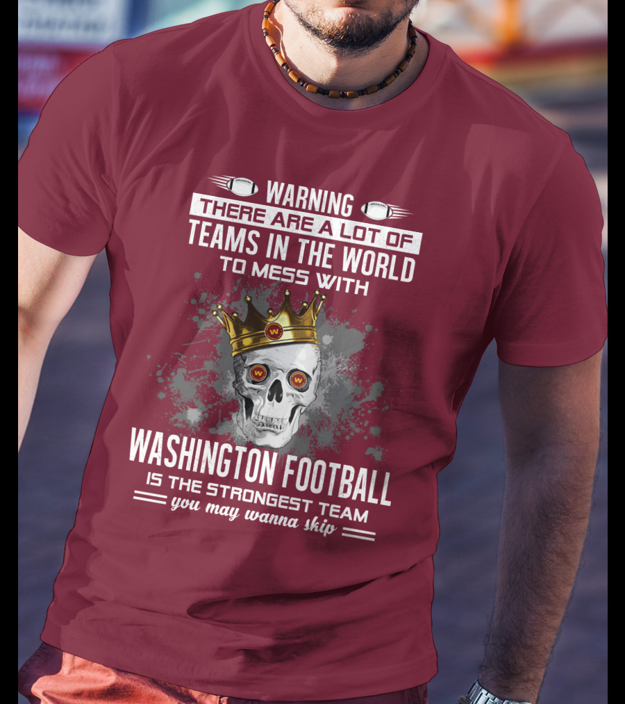 Warning There Are A Lot Of Teams In The World To Mess With Washington Football Is The Strongest Team You May Wanna Skip T-Shirt