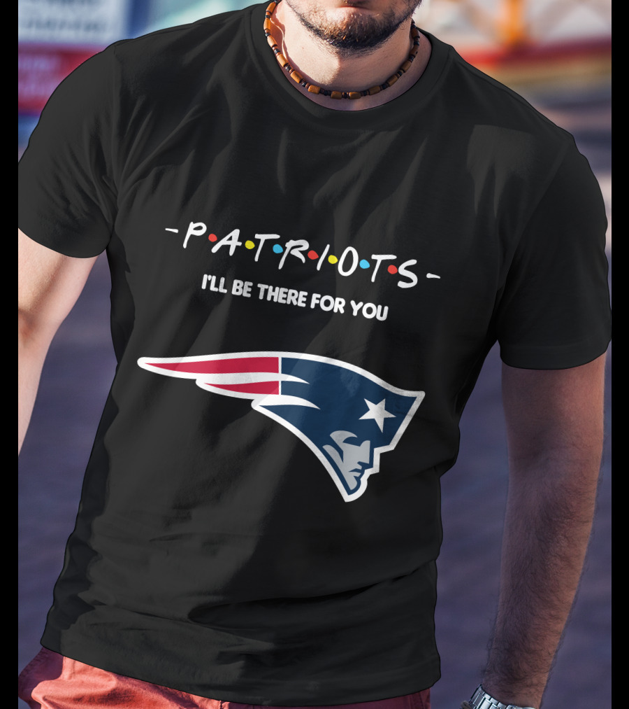 New England Patriots I'll Be There For You Patriots T-Shirt