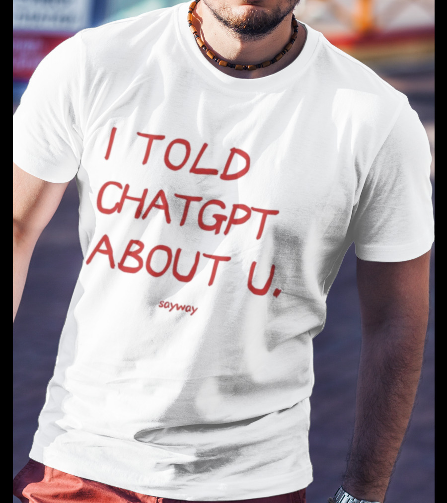 I Told ChatGPT About U Sayway Red Text T-Shirt