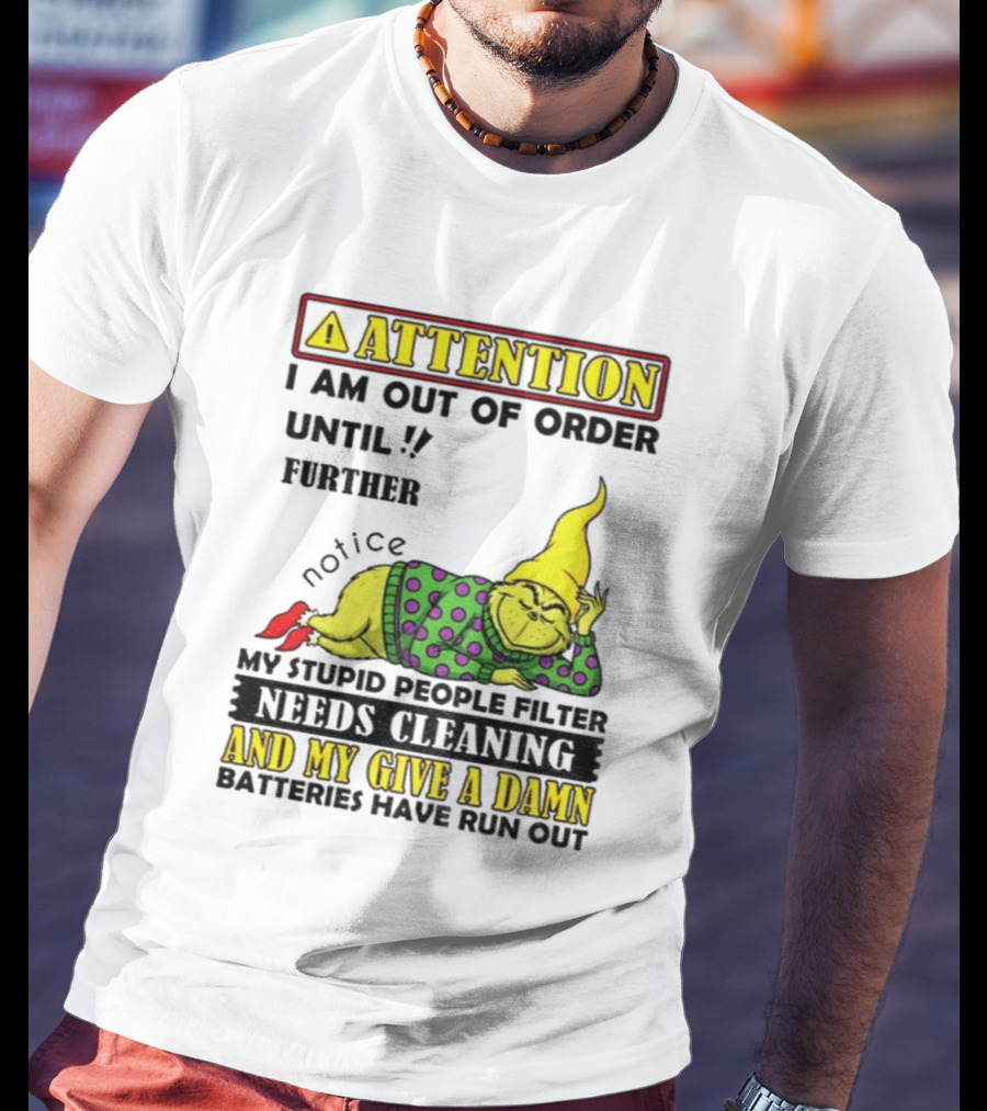 Funny Grinch Attention I Am Out Of Order Until Further Notice My Stupid People Filter Needs Cleaning And My Give A Damn Batteries Have Run Out T-Shirt