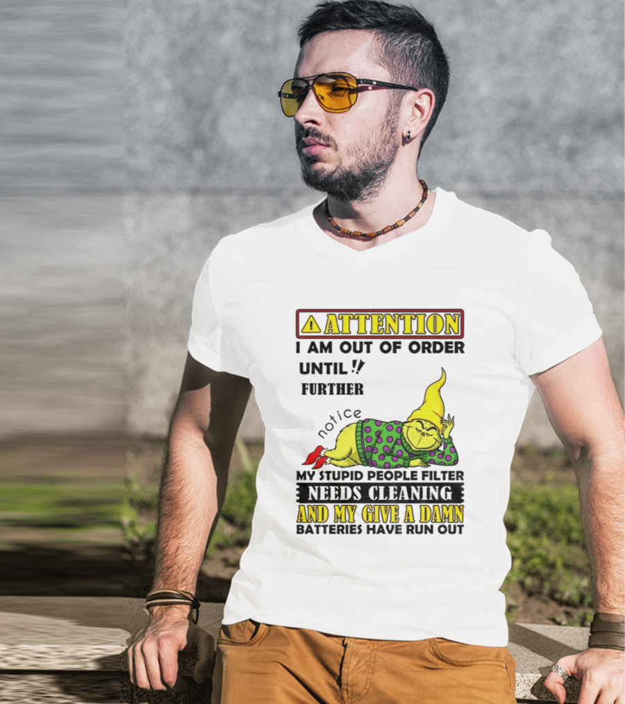 Funny Grinch Attention I Am Out Of Order Until Further Notice My Stupid People Filter Needs Cleaning And My Give A Damn Batteries Have Run Out T-Shirt