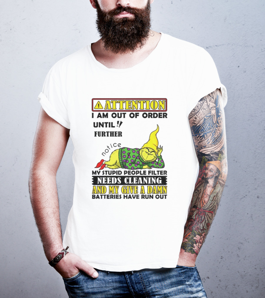 Funny Grinch Attention I Am Out Of Order Until Further Notice My Stupid People Filter Needs Cleaning And My Give A Damn Batteries Have Run Out T-Shirt