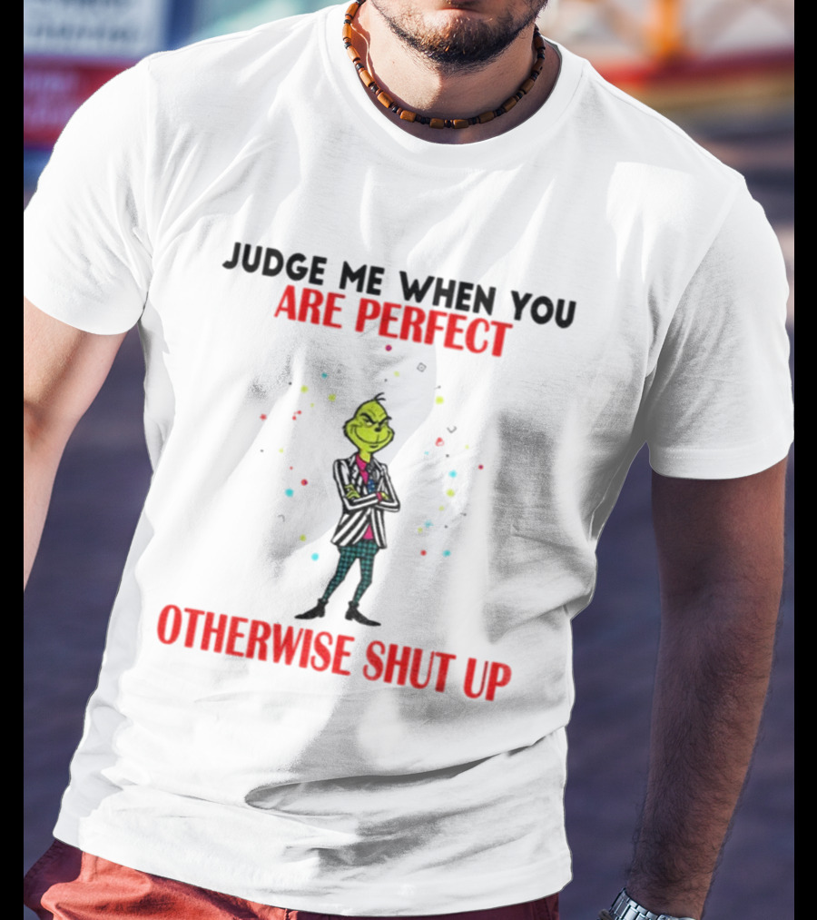 Grinch Judge Me When You Are Perfect Otherwise Shut Up T-Shirt