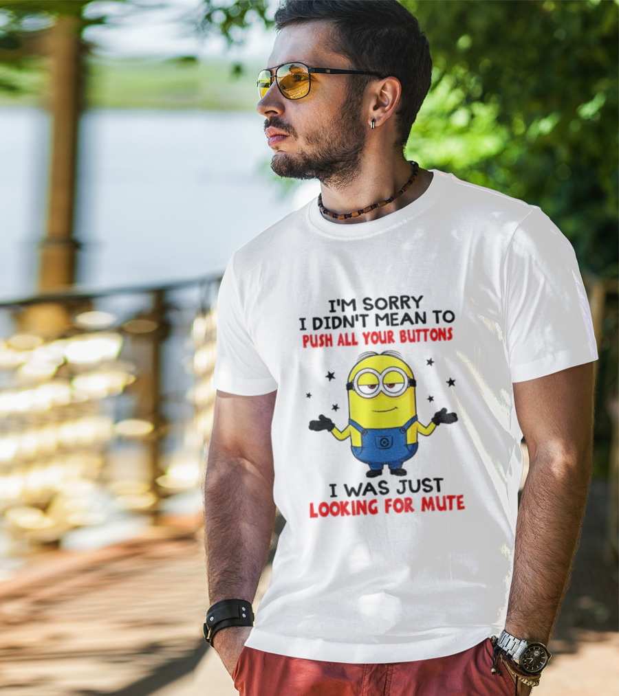 I'm Sorry I Didn't Mean To Push All Your Buttons Minion Just Looking For Mute T-Shirt